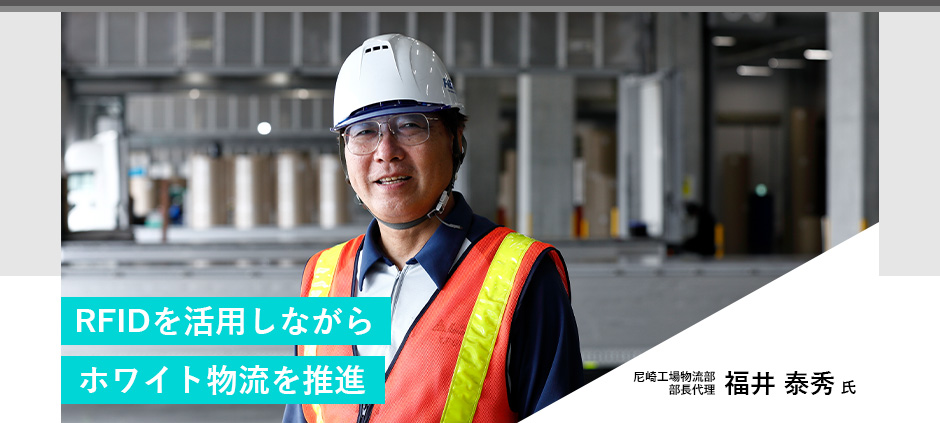 RFIDを活用しながらホワイト物流を推進　尼崎工場物流部部長代理　福井 泰秀氏