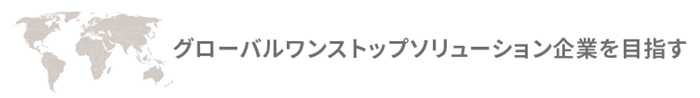 グローバルワンストップソリューション企業を目指す