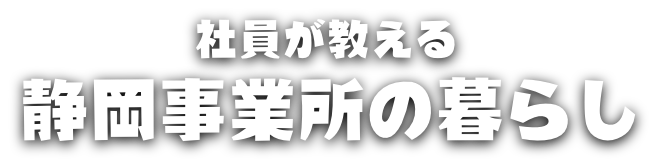 社員が教える静岡事業所の暮らし