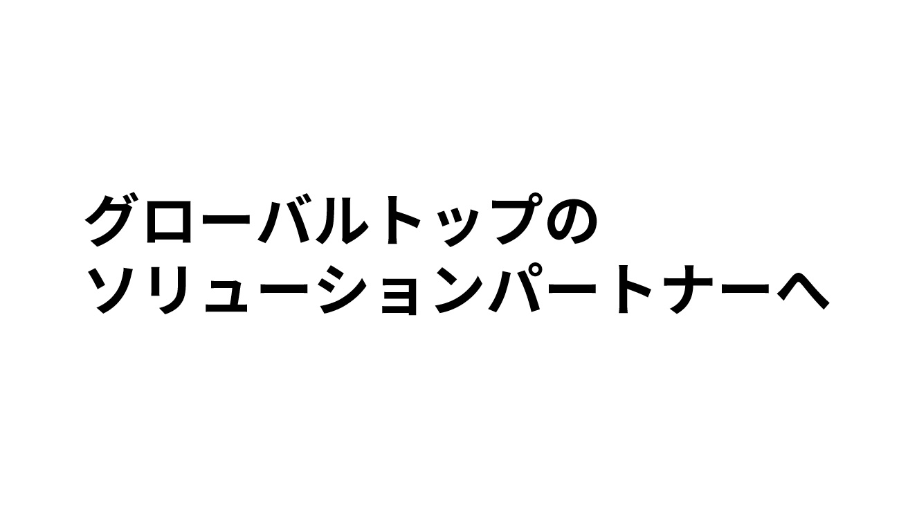 グローバルトップのソリューションパートナーへ