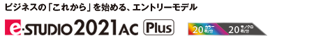 ビジネスの「これから」を始める、エントリーモデル e-STUDIO 2021ac Plus