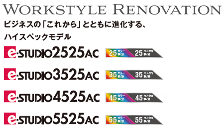 Workstyle Renovation ビジネスの「これから」とともに進化する、ハイスペックモデル e-STUDIO2525AC/3525AC/4525AC/5525AC