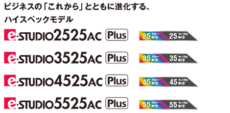 ビジネスの「これから」とともに進化する、ハイスペックモデル e-STUDIO2525AC/3525AC/4525AC/5525AC Plusモデル