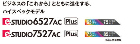 ビジネスの「これから」とともに進化する、ハイスペックモデル e-STUDIO6527AC/7527AC Plusモデル