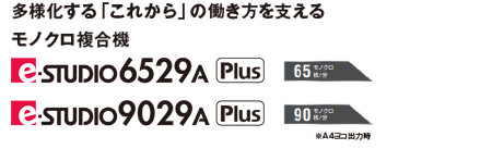 多様化する「これから」の働き方を支えるモノクロ複合機 e-STUDIO6529A/9029A Plusモデル