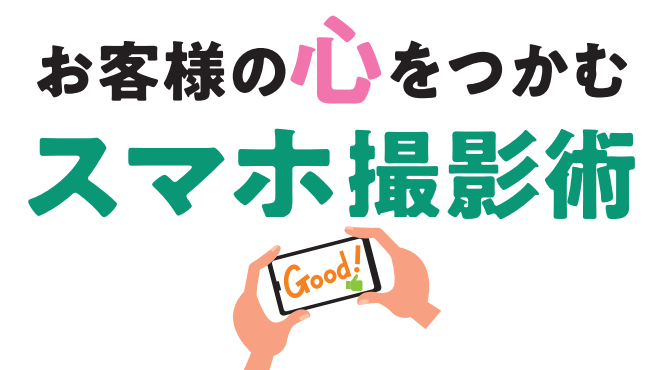 お客様の心をつかむスマホ撮影術